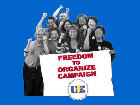 “The Less We Are Organized, The More We Will Be Exploited” UE Convention Resolution Organize The Unorganized 70 th Convention – Pittsburgh, PA.