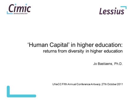 ‘Human Capital’ in higher education: returns from diversity in higher education Jo Bastiaens, Ph.D. UNeCC Fifth Annual Conference Antwerp, 27th October.