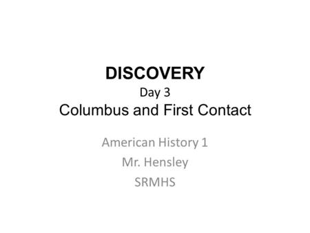 DISCOVERY Day 3 Columbus and First Contact American History 1 Mr. Hensley SRMHS.