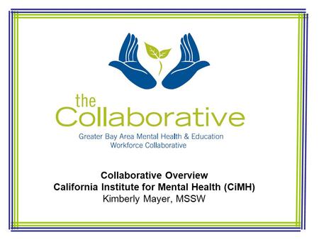 Collaborative Overview California Institute for Mental Health (CiMH) Kimberly Mayer, MSSW.