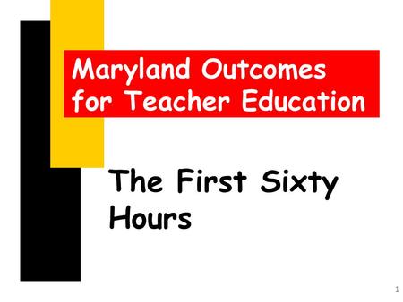 1 The First Sixty Hours Maryland Outcomes for Teacher Education.