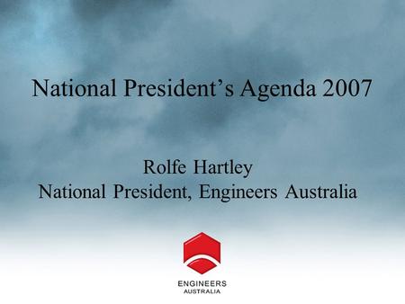 National President’s Agenda 2007 Rolfe Hartley National President, Engineers Australia.