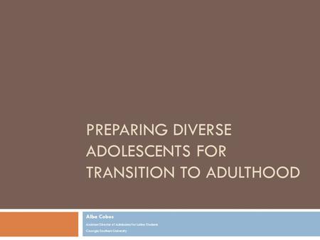 PREPARING DIVERSE ADOLESCENTS FOR TRANSITION TO ADULTHOOD Alba Cobos Assistant Director of Admissions for Latino Students Georgia Southern University.