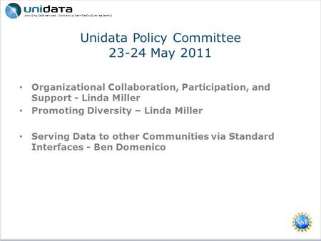 Providing data services, tools and cyberinfrastructure leadership Unidata Policy Committee 23-24 May 2011 Organizational Collaboration, Participation,