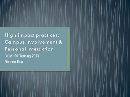 COM 101 Training 2013 Roberta Rea. Teaching and learning practices have been widely tested and have been shown to be beneficial for college students from.
