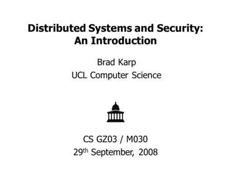 Distributed Systems and Security: An Introduction Brad Karp UCL Computer Science CS GZ03 / M030 29 th September, 2008.