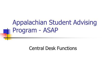 Appalachian Student Advising Program - ASAP Central Desk Functions.