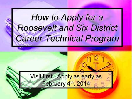 How to Apply for a Roosevelt and Six District Career Technical Program Visit first. Apply as early as February 4 th, 2014.