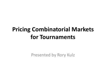 Pricing Combinatorial Markets for Tournaments Presented by Rory Kulz.