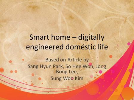 Smart home – digitally engineered domestic life Based on Article by Sang Hyun Park, So Hee Won, Jong Bong Lee, Sung Woo Kim.