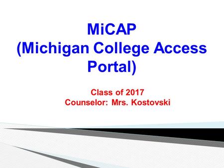 MiCAP (Michigan College Access Portal) Class of 2017 Counselor: Mrs. Kostovski.