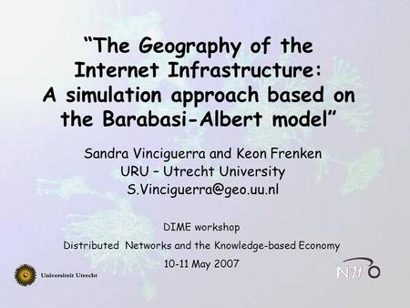 “The Geography of the Internet Infrastructure: A simulation approach based on the Barabasi-Albert model” Sandra Vinciguerra and Keon Frenken URU – Utrecht.