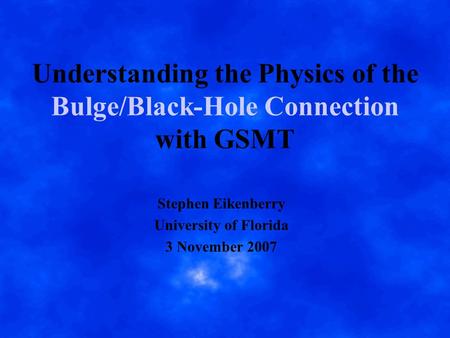 Understanding the Physics of the Bulge/Black-Hole Connection with GSMT Stephen Eikenberry University of Florida 3 November 2007.