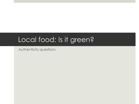 Local food: Is it green? Authenticity questions. Buy local as a green appeal  Previously status/lifestyle laden imagery  Voluntary simplifiers  Farmers.