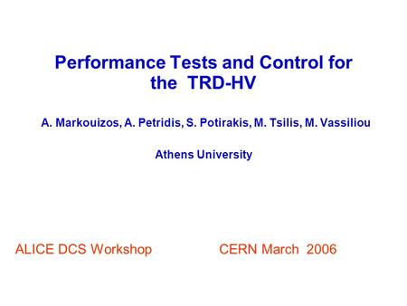 Performance Tests and Control for the TRD-HV A. Markouizos, A. Petridis, S. Potirakis, M. Tsilis, M. Vassiliou Athens University ALICE DCS Workshop CERN.