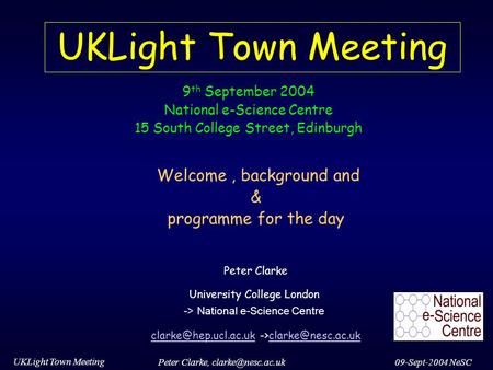 09-Sept-2004 NeSC UKLight Town Meeting Peter Clarke, UKLight Town Meeting Welcome, background and & programme for the day Peter Clarke.