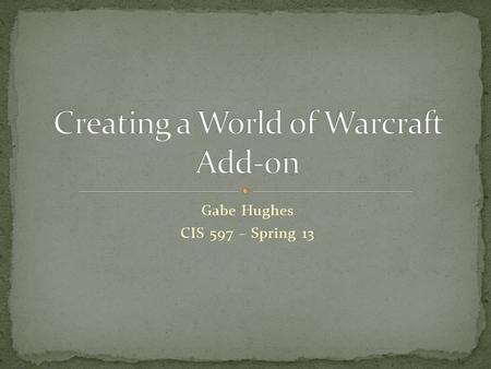 Gabe Hughes CIS 597 – Spring 13. Languages All WoW add-ons are written in.lua, a scripting language useful in games, with extensive API support WoWAce.