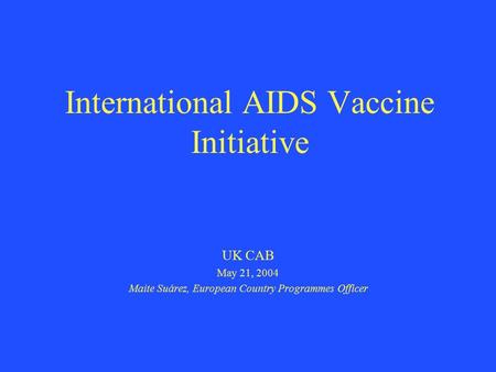 International AIDS Vaccine Initiative UK CAB May 21, 2004 Maite Suárez, European Country Programmes Officer.