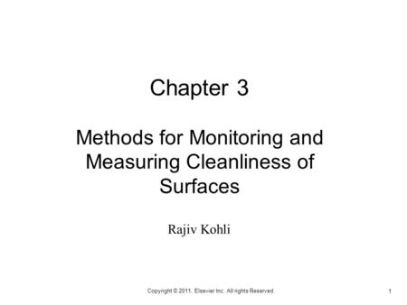 1 Copyright © 2011, Elsevier Inc. All rights Reserved. Chapter 3 Methods for Monitoring and Measuring Cleanliness of Surfaces Rajiv Kohli.