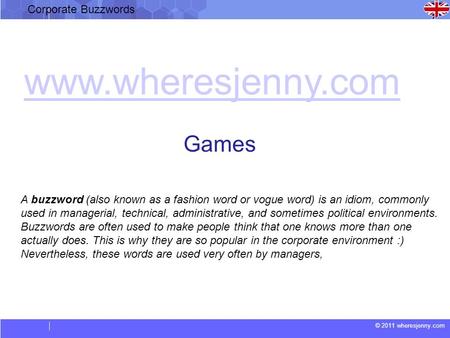 © 2011 wheresjenny.com Corporate Buzzwords A buzzword (also known as a fashion word or vogue word) is an idiom, commonly used in managerial, technical,