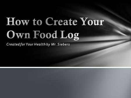 Created for Your Health by Mr. Siebers. Food Log is a chart keeping track of all foods and drinks that you have consumed in the day. It helps track eating.