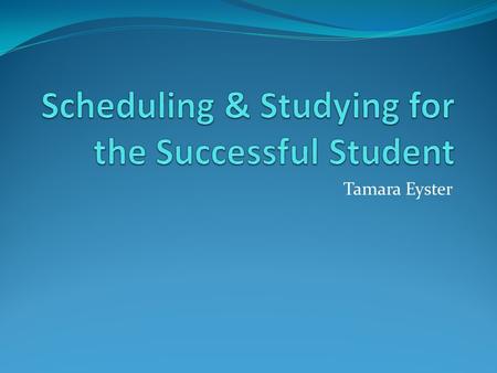 Tamara Eyster. Scheduling Tips Daily/Weekly calendar with everything scheduled, including meals, time with family, etc Monthly/Term calendar for planning.