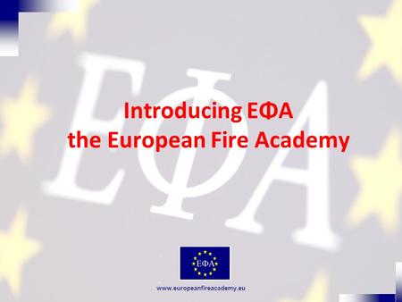 Www.europeanfireacademy.eu Introducing EΦA the European Fire Academy.