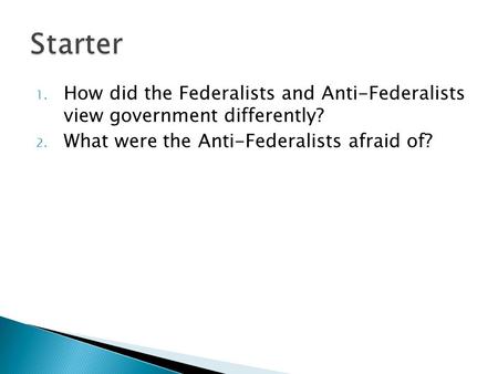 1. How did the Federalists and Anti-Federalists view government differently? 2. What were the Anti-Federalists afraid of?