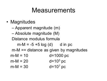 Measurements Magnitudes –Apparent magnitude (m) –Absolute magnitude (M) Distance modulus formula m-M = -5 +5 log (d)d in pc m-M == distance as given by.