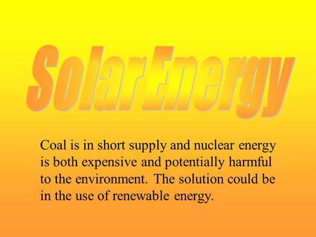 Coal is in short supply and nuclear energy is both expensive and potentially harmful to the environment. The solution could be in the use of renewable.