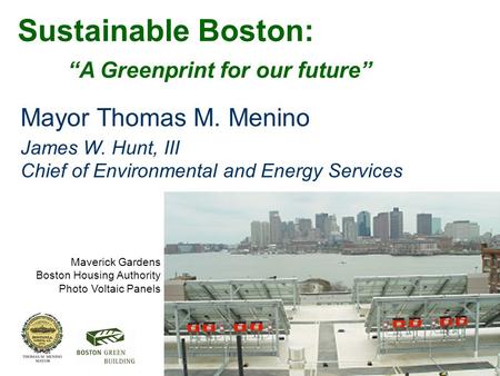 Mayor Thomas M. Menino James W. Hunt, III Chief of Environmental and Energy Services Sustainable Boston: “A Greenprint for our future” Maverick Gardens.