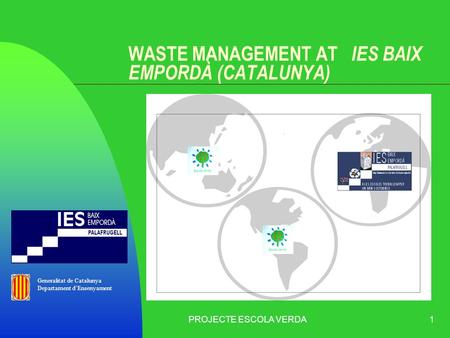 PROJECTE ESCOLA VERDA1 WASTE MANAGEMENT AT IES BAIX EMPORDÀ (CATALUNYA) Generalitat de Catalunya Departament d’Ensenyament.