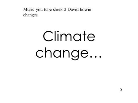 Climate change… 5 Music you tube shrek 2 David bowie changes.