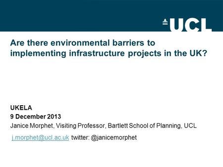 Are there environmental barriers to implementing infrastructure projects in the UK? UKELA 9 December 2013 Janice Morphet, Visiting Professor, Bartlett.