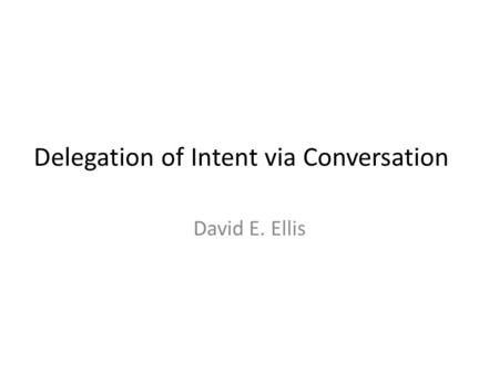 Delegation of Intent via Conversation David E. Ellis.