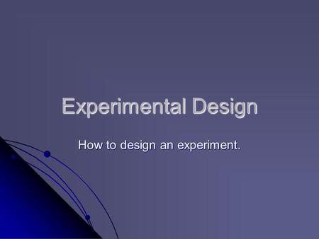 Experimental Design How to design an experiment..