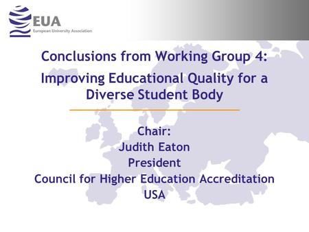 Conclusions from Working Group 4: Improving Educational Quality for a Diverse Student Body Chair: Judith Eaton President Council for Higher Education Accreditation.