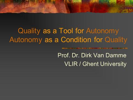 Quality as a Tool for Autonomy Autonomy as a Condition for Quality Prof. Dr. Dirk Van Damme VLIR / Ghent University.