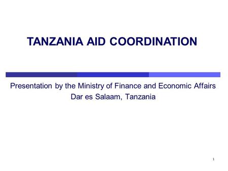 1 Presentation by the Ministry of Finance and Economic Affairs Dar es Salaam, Tanzania TANZANIA AID COORDINATION.