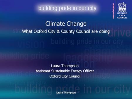 Laura Thompson Assistant Sustainable Energy Officer Oxford City Council Climate Change What Oxford City & County Council are doing.