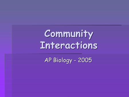 Community Interactions AP Biology - 2005 AP Biology - 2005.