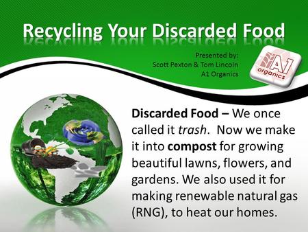 Discarded Food – We once called it trash. Now we make it into compost for growing beautiful lawns, flowers, and gardens. We also used it for making renewable.