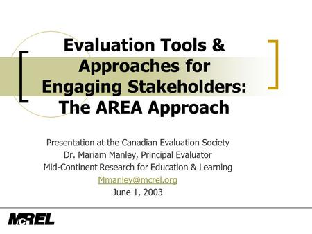 Evaluation Tools & Approaches for Engaging Stakeholders: The AREA Approach Presentation at the Canadian Evaluation Society Dr. Mariam Manley, Principal.