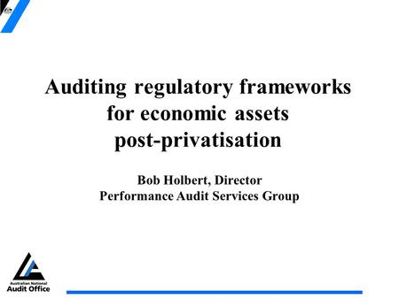 Auditing regulatory frameworks for economic assets post-privatisation Bob Holbert, Director Performance Audit Services Group.