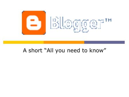 A short “All you need to know”. What's a blog? Publish your thoughts Get feedback Post photos Go Mobile Get started.