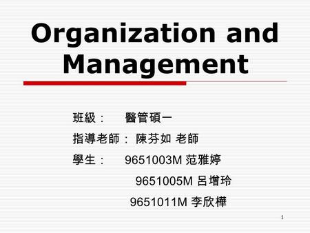 Organization and Management 班級： 醫管碩一 指導老師： 陳芬如 老師 學生： 9651003M 范雅婷 9651005M 呂增玲 9651011M 李欣樺 1.