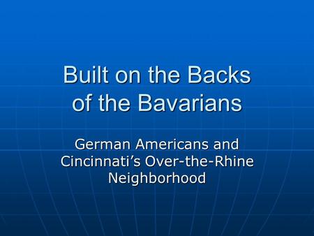 Built on the Backs of the Bavarians German Americans and Cincinnati’s Over-the-Rhine Neighborhood.