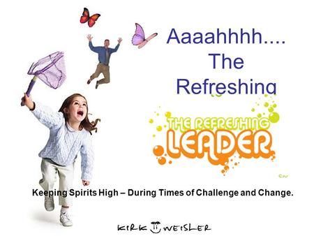 Aaaahhhh.... The Refreshing Leader Keeping Spirits High – During Times of Challenge and Change.