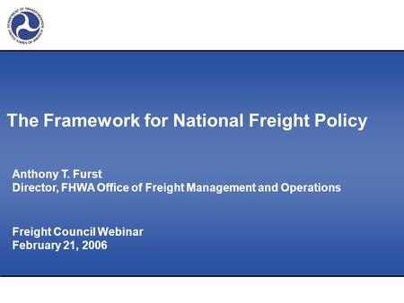 Freight Council Webinar February 21, 2006 Anthony T. Furst Director, FHWA Office of Freight Management and Operations The Framework for National Freight.