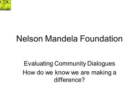 Nelson Mandela Foundation Evaluating Community Dialogues How do we know we are making a difference?